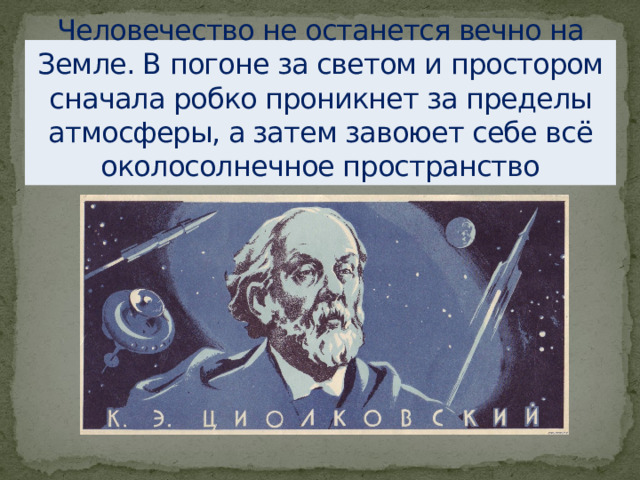 Человечество не останется вечно на Земле. В погоне за светом и простором сначала робко проникнет за пределы атмосферы, а затем завоюет себе всё околосолнечное пространство