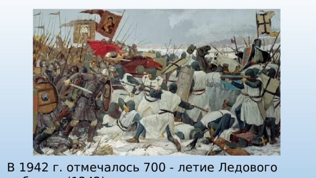 В 1942 г. отмечалось 700 - летие Ледового побоища (1242)