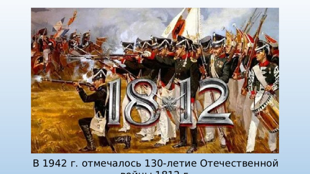 В 1942 г. отмечалось 130-летие Отечественной войны 1812 г.