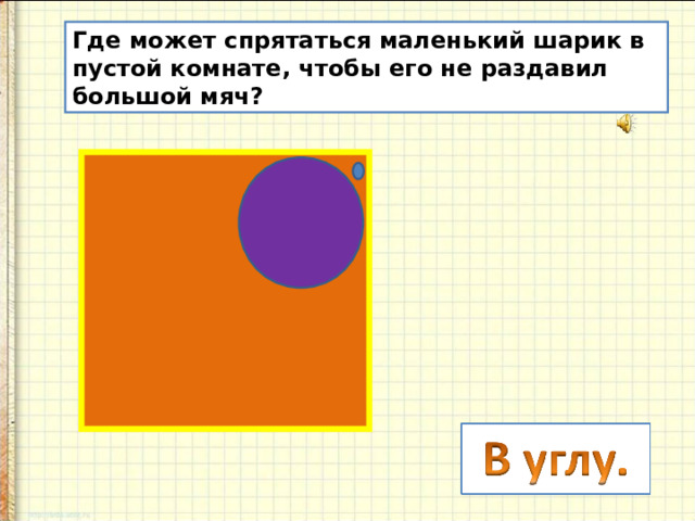 Где может спрятаться маленький шарик в пустой комнате, чтобы его не раздавил большой мяч?