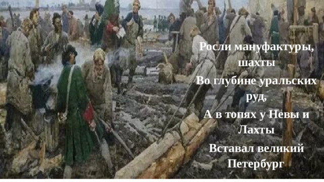 Росли мануфактуры, шахты Во глубине уральских руд, А в топях у Невы и Лахты Вставал великий Петербург .