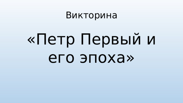 Викторина «Петр Первый и его эпоха»