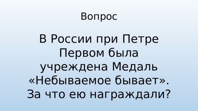 Вопрос В России при Петре Первом была учреждена Медаль «Небываемое бывает». За что ею награждали?