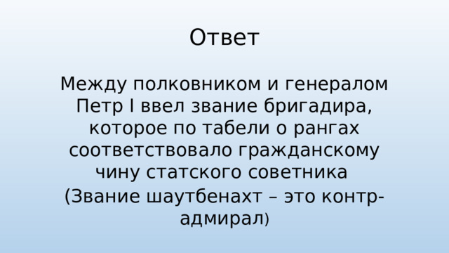 Ответ Между полковником и генералом Петр I ввел звание бригадира, которое по табели о рангах соответствовало гражданскому чину статского советника (Звание шаутбенахт – это контр-адмирал )