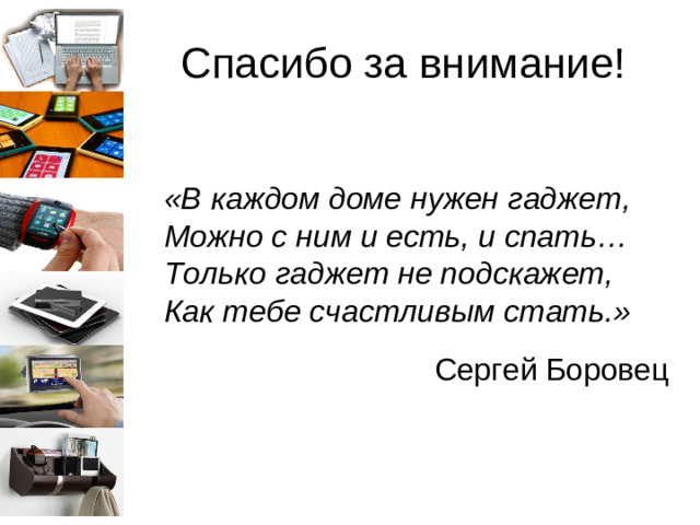 Спасибо за внимание! «В каждом доме нужен гаджет,  Можно с ним и есть, и спать…  Только гаджет не подскажет,  Как тебе счастливым стать.»    Сергей Боровец