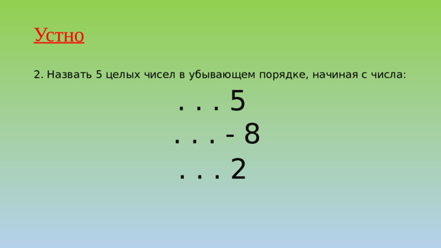 Устно  2. Назвать 5 целых чисел в убывающем порядке, начиная с числа: . . . 5 . . . - 8  . . . 2