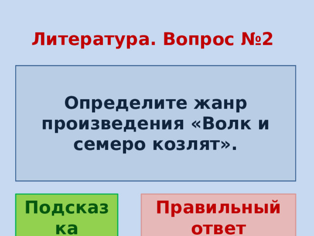 Литература. Вопрос №2  Определите жанр произведения «Волк и семеро козлят». Правильный ответ Подсказка