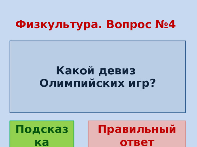 Физкультура. Вопрос №4  Какой девиз Олимпийских игр? Правильный ответ Подсказка