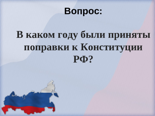 Вопрос:   В каком году были приняты поправки к Конституции РФ?