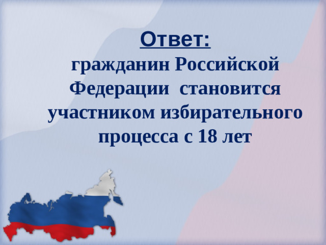 Ответ:  гражданин Российской Федерации становится участником избирательного  процесса с 18 лет