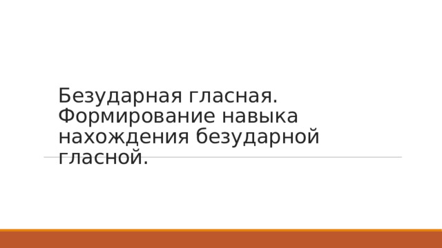 Безударная гласная. Формирование навыка нахождения безударной гласной.