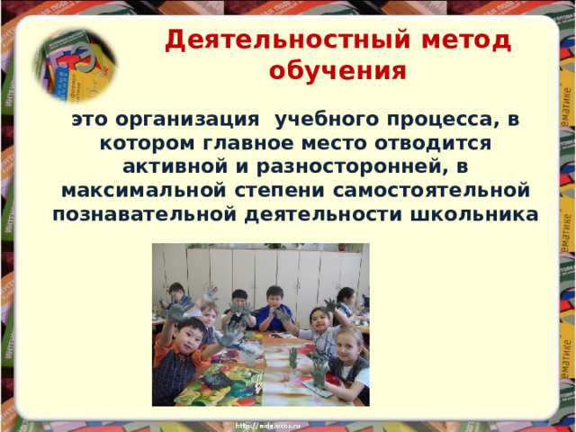 Деятельностный метод обучения  это организация учебного процесса, в котором главное место отводится активной и разносторонней, в максимальной степени самостоятельной познавательной деятельности школьника
