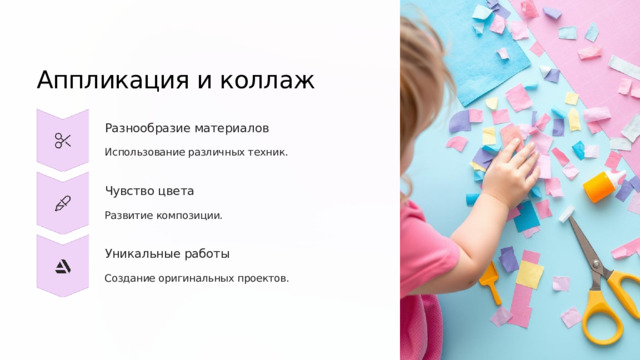 Аппликация и коллаж Разнообразие материалов Использование различных техник. Чувство цвета Развитие композиции. Уникальные работы Создание оригинальных проектов.