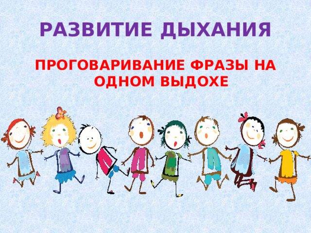 РАЗВИТИЕ ДЫХАНИЯ ПРОГОВАРИВАНИЕ ФРАЗЫ НА ОДНОМ ВЫДОХЕ
