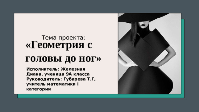 «Геометрия с головы до ног» Тема проекта: Исполнитель: Железная Диана, ученица 9А класса Руководитель: Губарева Т.Г, учитель математики I категории 1