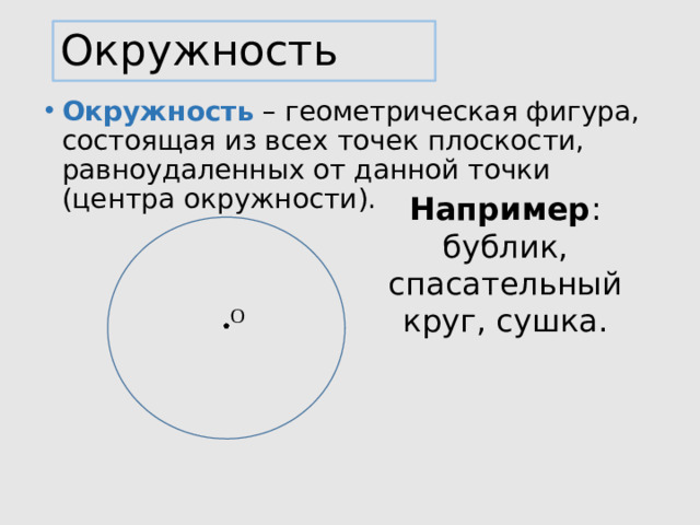 Окружность Окружность – геометрическая фигура, состоящая из всех точек плоскости, равноудаленных от данной точки (центра окружности). Например : бублик, спасательный круг, сушка. О