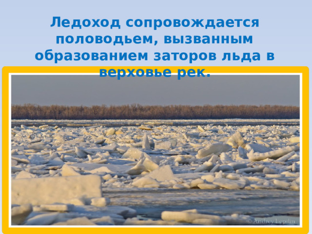 Ледоход сопровождается половодьем, вызванным образованием заторов льда в верховье рек.