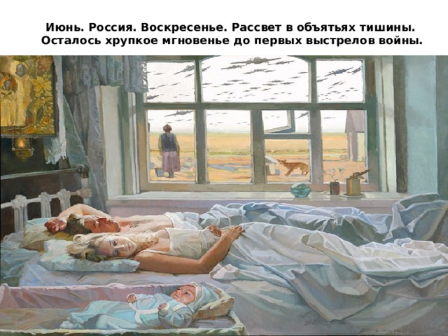 Июнь. Россия. Воскресенье. Рассвет в объятьях тишины.  Осталось хрупкое мгновенье до первых выстрелов войны.
