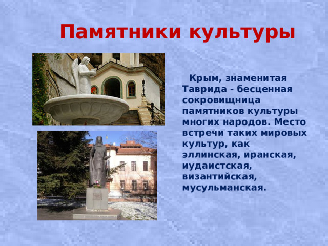 Памятники культуры   Крым, знаменитая Таврида - бесценная сокровищница памятников культуры многих народов. Место встречи таких мировых культур, как эллинская, иранская, иудаистская, византийская, мусульманская.