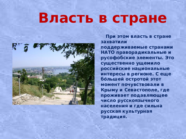 Власть в стране  При этом власть в стране захватили поддерживаемые странами НАТО праворадикальные и русофобские элементы. Это существенно ущемило российские национальные интересы в регионе. С еще бóльшей остротой этот момент почувствовали в Крыму и Севастополе, где проживает подавляющее число русскоязычного населения и где сильна русская культурная традиция.