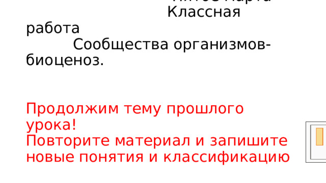 Пятое марта  Классная работа  Сообщества организмов-биоценоз.    Продолжим тему прошлого урока!  Повторите материал и запишите новые понятия и классификацию