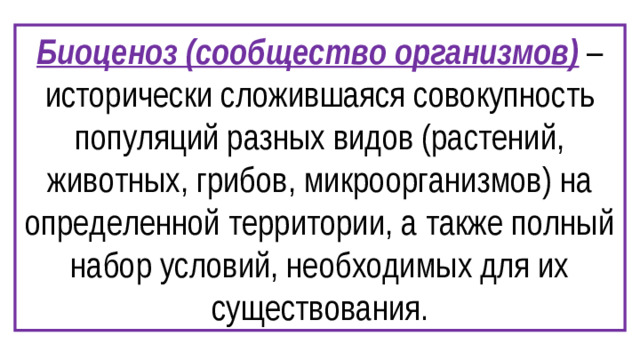 Биоценоз (сообщество организмов) – исторически сложившаяся совокупность популяций разных видов (растений, животных, грибов, микроорганизмов) на определенной территории, а также полный набор условий, необходимых для их существования.