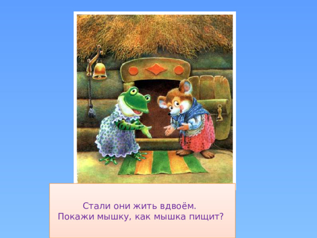 Стали они жить вдвоём.  Покажи мышку, как мышка пищит?