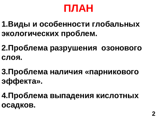 ПЛАН Виды и особенности глобальных экологических проблем. Проблема разрушения озонового слоя. Проблема наличия «парникового эффекта». Проблема выпадения кислотных осадков.      2