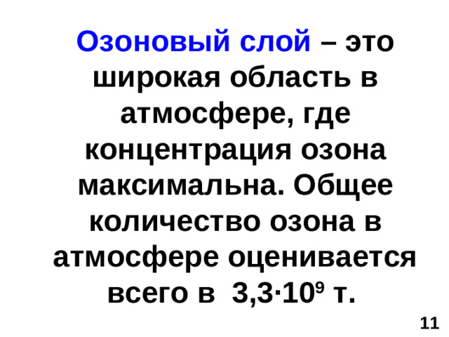 Озоновый слой – это широкая область в атмосфере, где концентрация озона максимальна. Общее количество озона в атмосфере оценивается всего в 3,3 · 10 9 т. 11