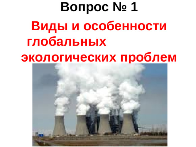 Вопрос № 1 Виды и особенности глобальных экологических проблем