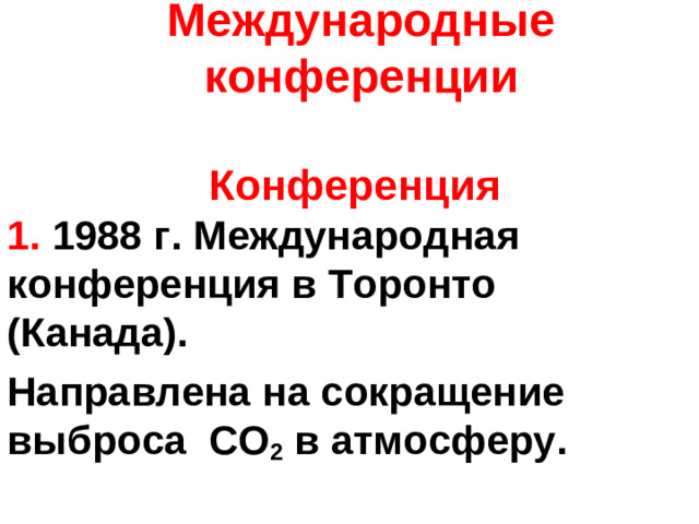 Международные конференции   Конференция   1. 1988 г. Международная конференция в Торонто (Канада). Направлена на сокращение выброса СО 2 в атмосферу.