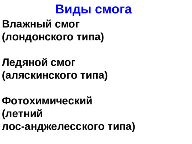 Виды смога Влажный смог (лондонского типа)   Ледяной смог (аляскинского типа)   Фотохимический (летний лос-анджелесского типа)