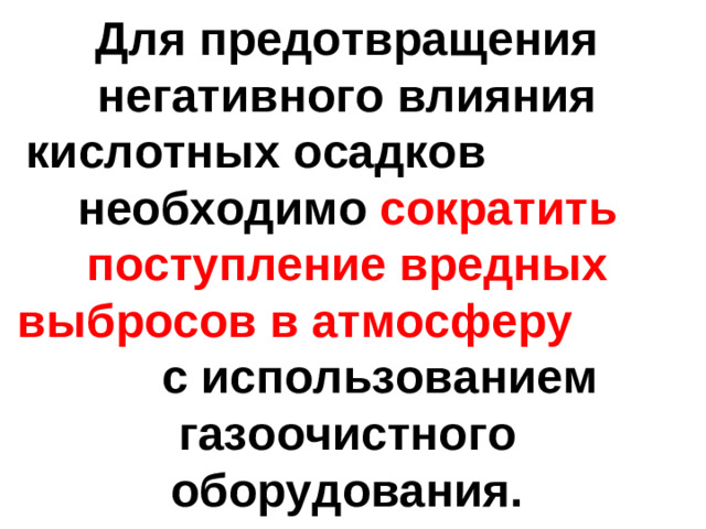 Для предотвращения негативного влияния кислотных осадков необходимо сократить поступление вредных выбросов в атмосферу с использованием газоочистного оборудования.