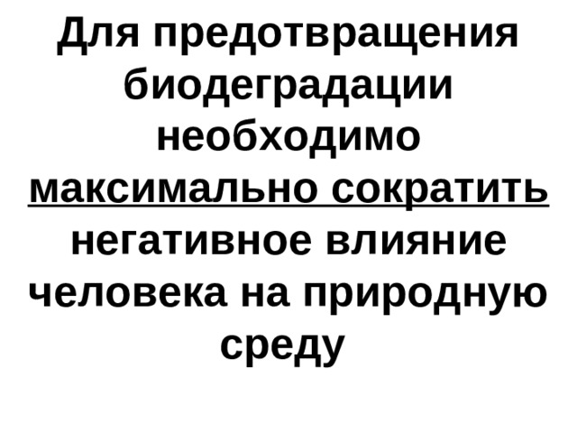 Для предотвращения биодеградации необходимо максимально сократить негативное влияние человека на природную среду