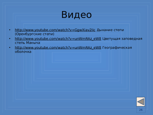 Видео http://www.youtube.com/watch?v=GgwXiav2Iic Дыхание степи (Оренбургские степи) http://www.youtube.com/watch?v=unWmRAz_eW8 Цветущая заповедная степь Маныча http://www.youtube.com/watch?v=unWmRAz_eW8 Географическая оболочка