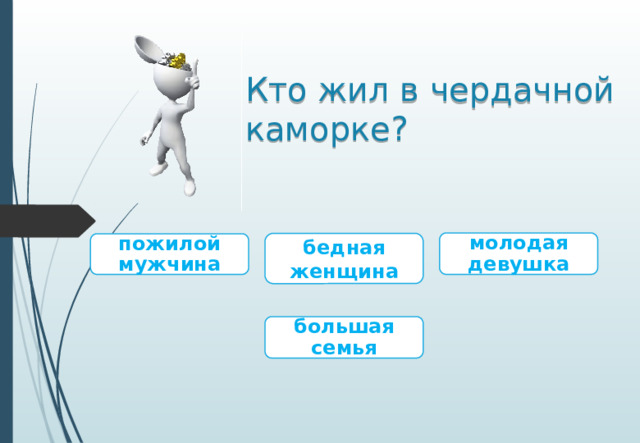 Кто жил в чердачной каморке? молодая девушка бедная женщина пожилой мужчина большая семья