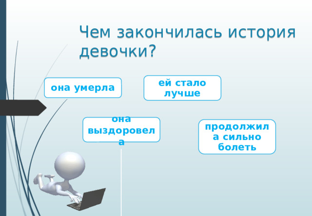 Чем закончилась история девочки? ей стало лучше она умерла она выздоровела продолжила сильно болеть