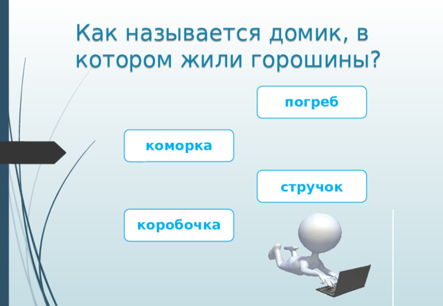 Как называется домик, в котором жили горошины? погреб коморка стручок коробочка