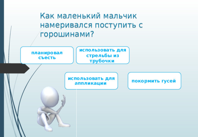 Как маленький мальчик намеривался поступить с горошинами? использовать для стрельбы из трубочки планировал съесть использовать для аппликации покормить гусей