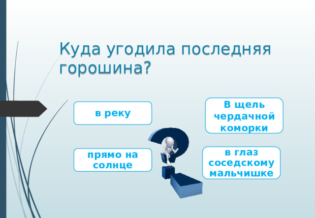 Куда угодила последняя горошина? В щель чердачной коморки в реку в глаз соседскому мальчишке прямо на солнце