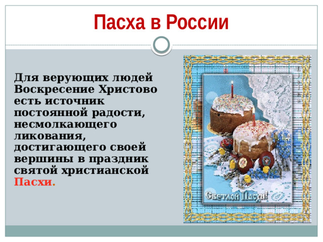 Пасха в России Для верующих людей Воскресение Христово есть источник постоянной радости, несмолкающего ликования, достигающего своей вершины в праздник святой христианской Пасхи .