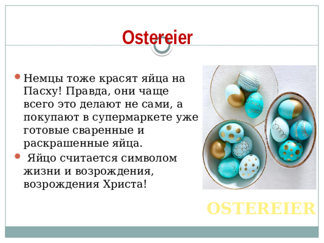 Ostereier Немцы тоже красят яйца на Пасху! Правда, они чаще всего это делают не сами, а покупают в супермаркете уже готовые сваренные и раскрашенные яйца.  Яйцо считается символом жизни и возрождения, возрождения Христа! OSTEREIER