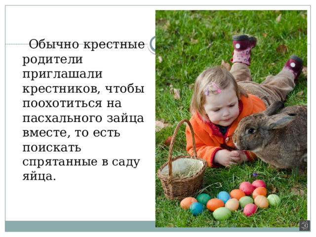 Обычно крестные родители приглашали крестников, чтобы поохотиться на пасхального зайца вместе, то есть поискать спрятанные в саду яйца.