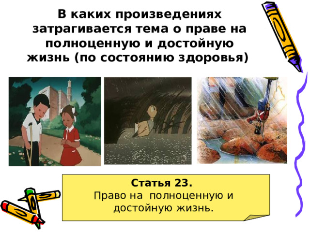 В каких произведениях затрагивается тема о праве на полноценную и достойную жизнь (по состоянию здоровья)  Статья 23. Право на полноценную и достойную жизнь.