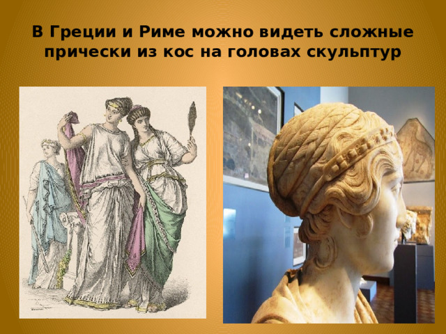 В Греции и Риме можно видеть сложные прически из кос на головах скульптур