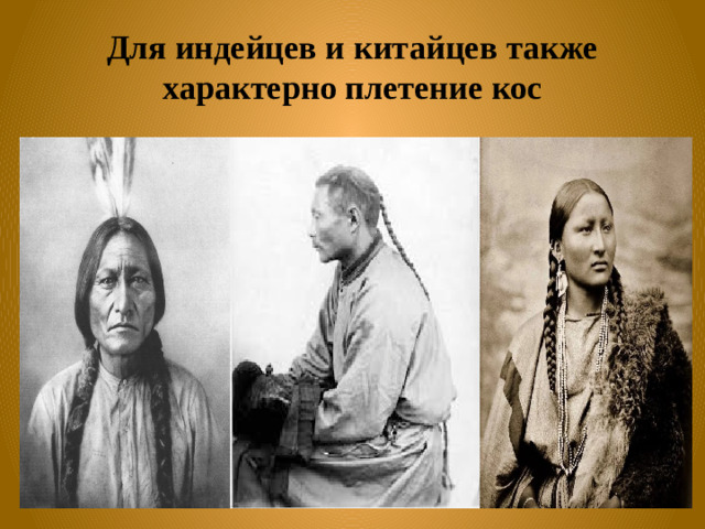 Для индейцев и китайцев также характерно плетение кос