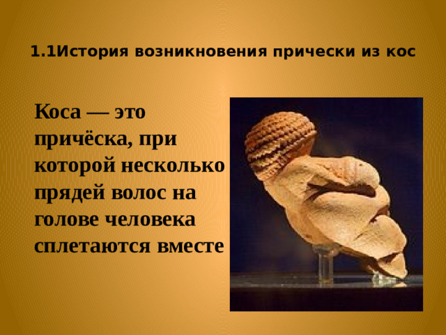 1.1История возникновения прически из кос Коса — это причёска, при которой несколько прядей волос на голове человека сплетаются вместе
