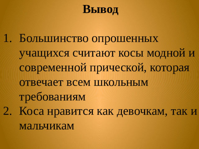 Вывод  Большинство опрошенных учащихся считают косы модной и современной прической, которая отвечает всем школьным требованиям Коса нравится как девочкам, так и мальчикам  