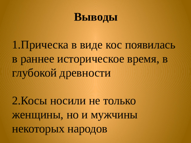 Выводы 1.Прическа в виде кос появилась в раннее историческое время, в глубокой древности 2.Косы носили не только женщины, но и мужчины некоторых народов  