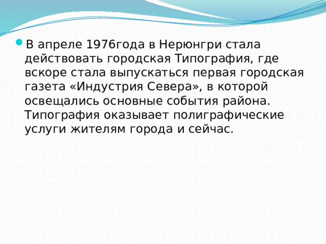 В апреле 1976года в Нерюнгри стала действовать городская Типография, где вскоре стала выпускаться первая городская газета «Индустрия Севера», в которой освещались основные события района. Типография оказывает полиграфические услуги жителям города и сейчас.